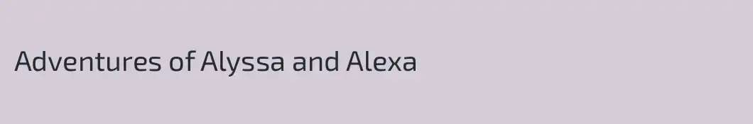 Adventures of Alyssa and Alexa
